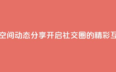 QQ空间动态 - QQ空间动态分享：开启社交圈的精彩互动~ 第1张