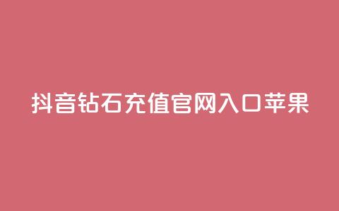 抖音钻石充值官网入口苹果 - 苹果用户如何找到抖音钻石充值官网入口！ 第1张