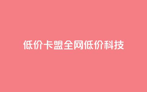 低价卡盟全网低价科技,qq空间免费5000赞 - 粉丝增加软件 抖音钻石充值官 第1张