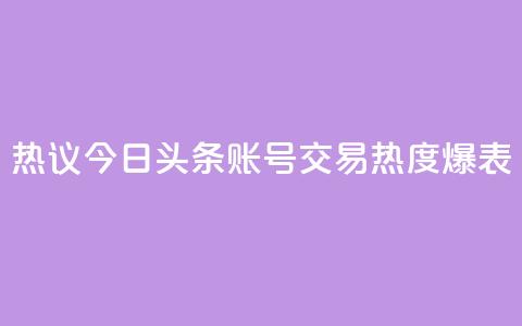 热议：今日头条账号交易热度爆表 第1张