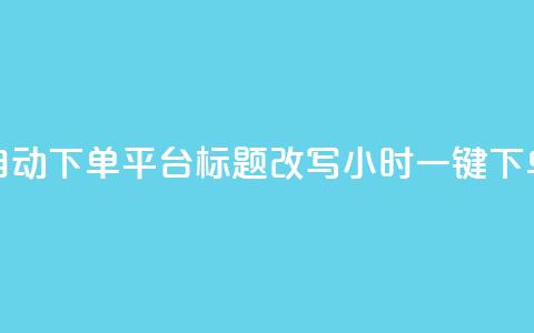 dy24小时自动下单平台标题改写:dy24小时一键下单平台 第1张 dy24小时自动下单平台标题改写:dy24小时一键下单平台 第1张