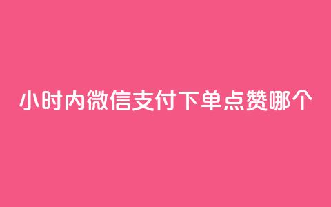 24小时内微信支付下单，点赞哪个？ 第1张