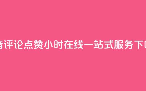 抖音评论点赞24小时在线一站式服务 第1张