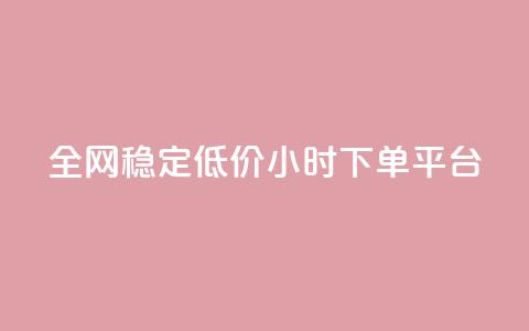 全网稳定低价24小时下单平台 - 全网稳定低价24小时下单通道优选！ 第1张