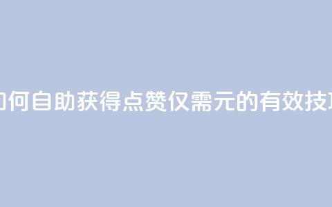 如何自助获得100点赞仅需1元的有效技巧 第1张