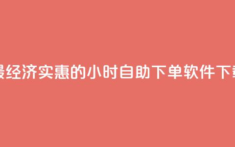 最经济实惠的24小时自助下单软件下载 第1张