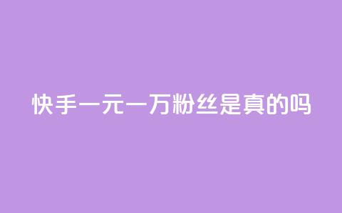 快手一元一万粉丝是真的吗 - 快手一元能买到一万粉丝靠谱吗？！ 第1张