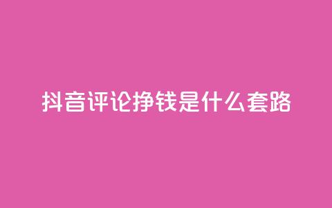 抖音评论挣钱是什么套路,卡盟平台自助下单推荐 - 自助下单平台业务网 卡密出售网站 第1张