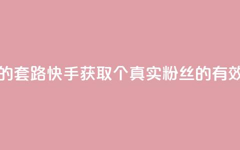 快手1000个活粉必买的套路 - 快手获取1000个真实粉丝的有效策略揭秘。 第1张