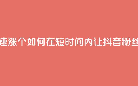 抖音快速涨1000个(如何在短时间内让抖音粉丝增长1000人！) 第1张