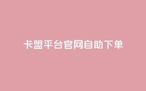 卡盟平台官网自助下单 - 卡盟平台官网自助下单：更方便、快捷的购物体验~ 第1张