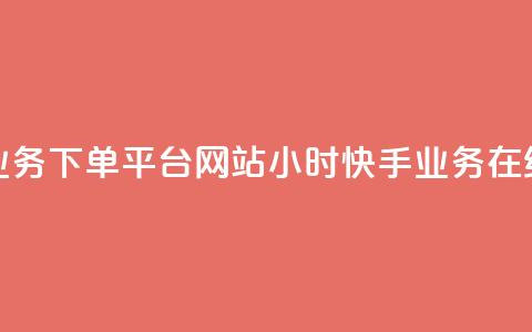 24小时快手业务下单平台网站(24小时快手业务在线下单网站) 第1张