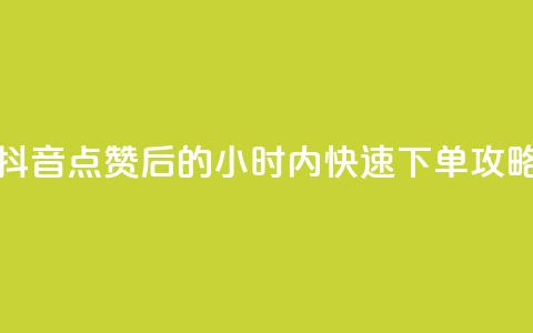 抖音点赞后的24小时内快速下单攻略 第1张