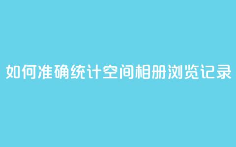 如何准确统计QQ空间相册浏览记录 第1张