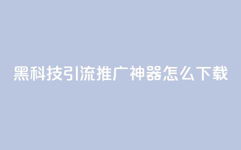 黑科技引流推广神器怎么下载,刷qq访客app - 网红商城快手业务 24小时自助点赞下单网站 第1张