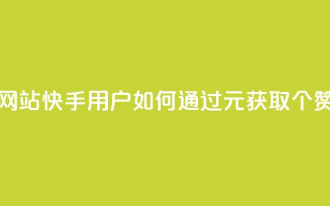 1元涨100赞快手网站 - 快手用户如何通过1元获取100个赞攻略~ 第1张