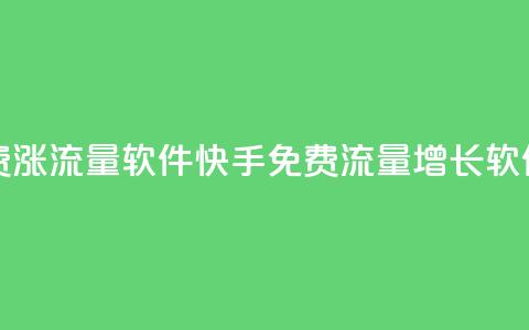 快手免费涨流量软件(快手免费流量增长软件) 第1张