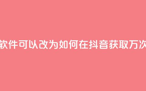 抖音10000播放量软件(可以改为：「如何在抖音获取1万次观看？」) 第1张