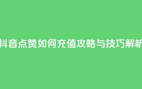 抖音点赞如何充值攻略与技巧解析 第1张