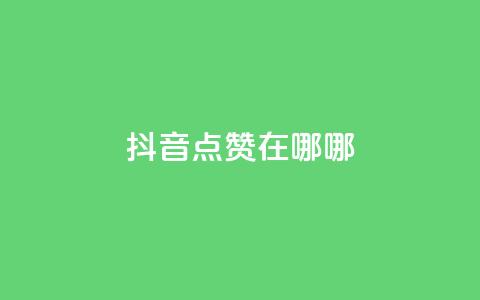 抖音点赞在哪哪,qq超级会员低价购买平台 - 快手1元1000赞秒到 dy自定义评论业务 第1张