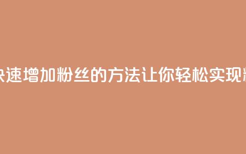 涨粉丝最快的方法 - 快速增加粉丝的方法，让你轻松实现粉丝涨个不停！! 第1张