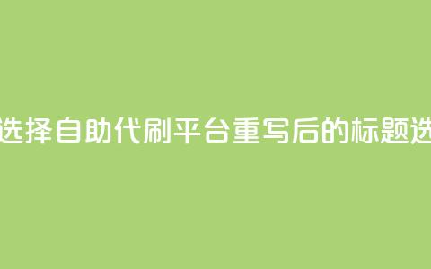 代刷自助代刷(原标题：如何选择自助代刷平台重写后的标题：选择自助代刷的技巧) 第1张