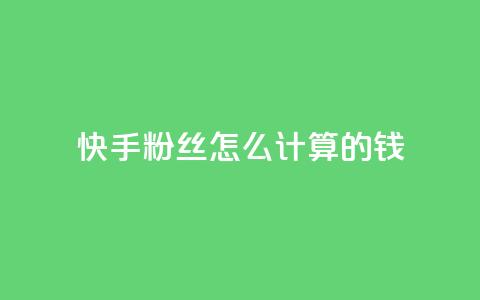 快手粉丝怎么计算的钱 - 快手粉丝数量如何影响收入分析~ 第1张