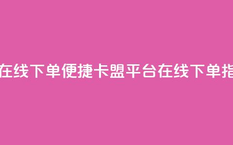 卡盟平台在线下单 - 便捷卡盟平台在线下单指南！ 第1张