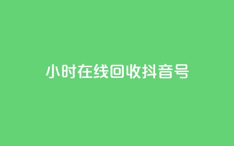 24小时在线回收抖音号 - 24小时回收抖音号，专业在线处理! 第1张