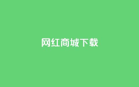 网红商城app下载,免费领快手播放量的软件 - qq互赞群在哪里找 qq下单自助平台 第1张