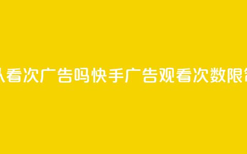 快手可以看200次广告吗(快手广告观看次数限制？) 第1张