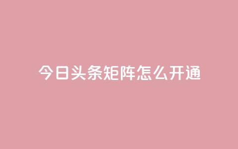 今日头条矩阵怎么开通,快手免费点赞软件是真的吗 - qq免费24小时自助下单平台 qq空间点赞充值 第1张