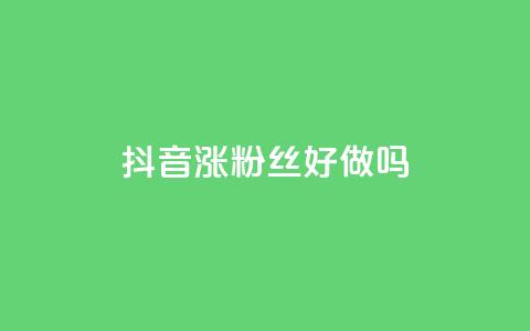 抖音涨粉丝好做吗 - qqc十年沉淀2023轻量版 第1张