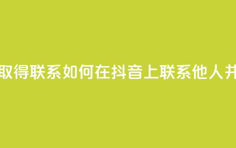 抖音怎么与对方取得联系 - 如何在抖音上联系他人并建立沟通~ 第1张