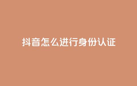 抖音怎么进行身份认证,发卡网商城 - 1元秒一万赞抖音 qq空间说说赞自助下单 第1张