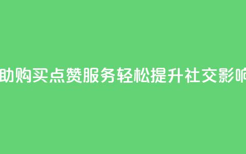 自助购买点赞服务，轻松提升社交影响力 第1张