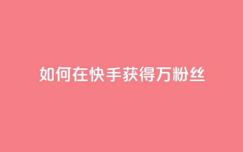 如何在快手获得1万粉丝？ 第1张