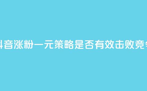 抖音涨粉一元是真的吗 - 抖音涨粉一元策略是否有效？击败竞争对手的绝佳方法！~ 第1张