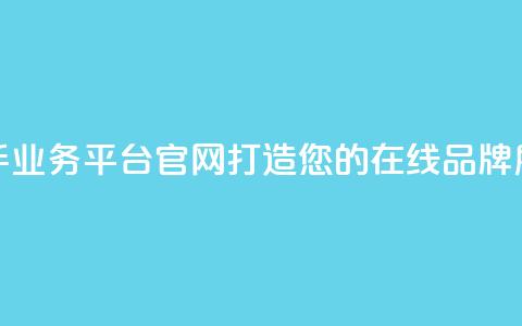 快手业务平台官网：打造您的在线品牌展示！ 第1张