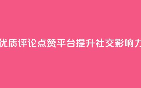 优质评论点赞平台，提升社交影响力 第1张