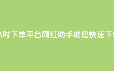 24小时下单平台：网红助手助您快速下单 第1张