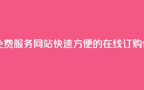 自助下单免费服务网站：快速方便的在线订购体验 第1张