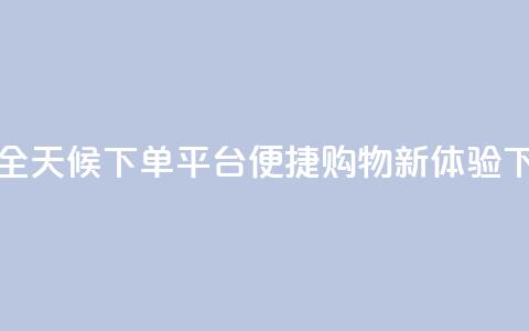 抖音全天候下单平台便捷购物新体验 第1张