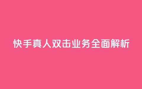 快手真人双击业务全面解析 第1张