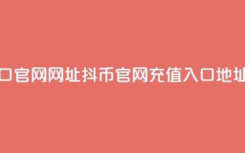 抖币充值入口官网网址 - 抖币官网充值入口地址更新! 第1张