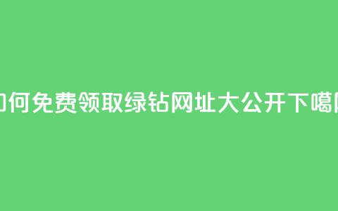 如何免费领取qq绿钻，网址大公开 第1张