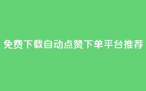 免费下载自动点赞下单平台推荐 第1张