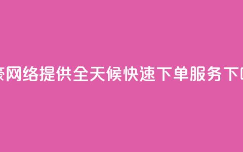 梓豪网络提供全天候快速下单服务 第1张