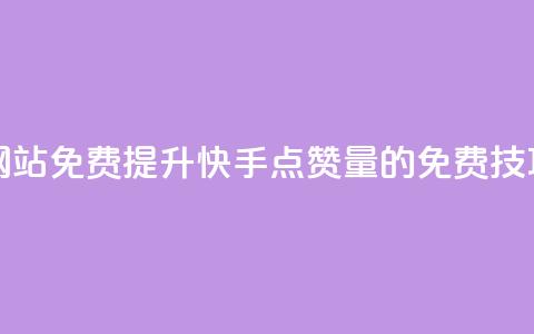 快手点赞增加网站免费 - 提升快手点赞量的免费技巧与方法~ 第1张