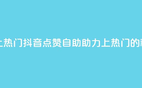 抖音点赞自助上热门 - 抖音点赞自助助力上热门的秘诀揭秘~ 第1张